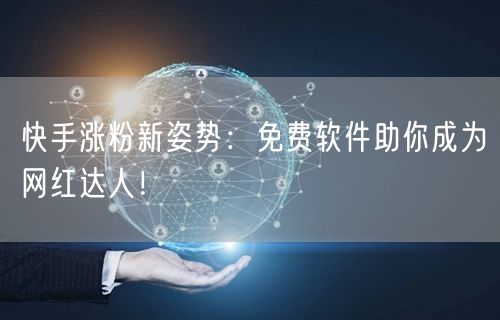 快手涨粉新姿势：免费软件助你成为网红达人！