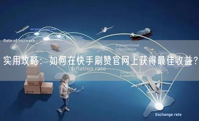 实用攻略：如何在快手刷赞官网上获得最佳收益？