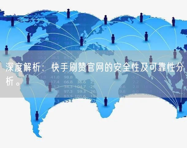 深度解析：快手刷赞官网的安全性及可靠性分析。