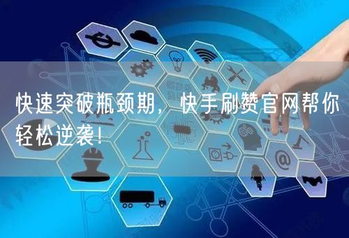 快速突破瓶颈期，快手刷赞官网帮你轻松逆袭！