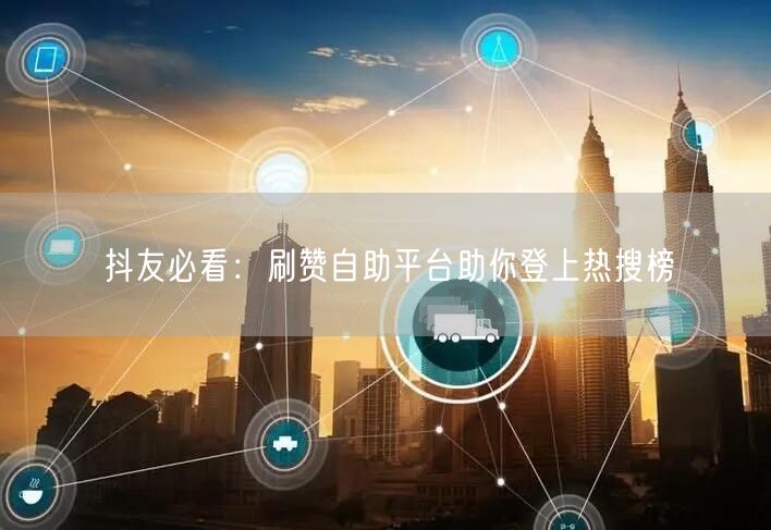 抖友必看：刷赞自助平台助你登上热搜榜