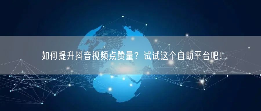 如何提升抖音视频点赞量？试试这个自助平台吧！