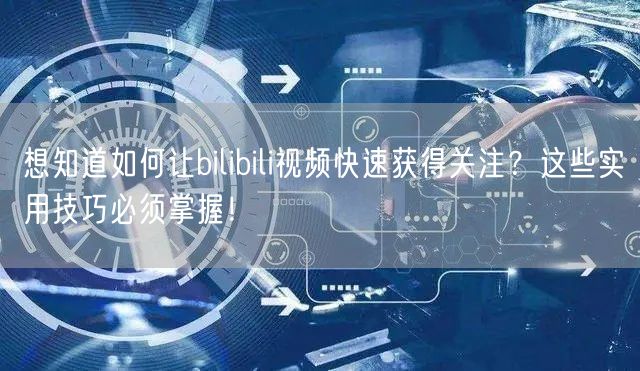 想知道如何让bilibili视频快速获得关注？这些实用技巧必须掌握！