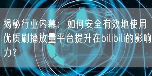 揭秘行业内幕：如何安全有效地使用优质刷播放量平台提升在bilibili的影响力？