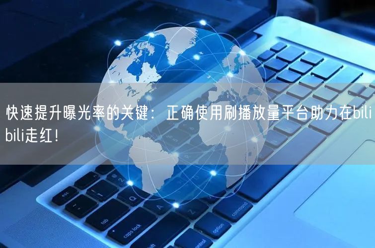 快速提升曝光率的关键：正确使用刷播放量平台助力在bilibili走红！