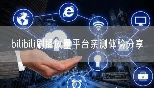 bilibili刷播放量平台亲测体验分享