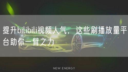 提升bilibili视频人气，这些刷播放量平台助你一臂之力