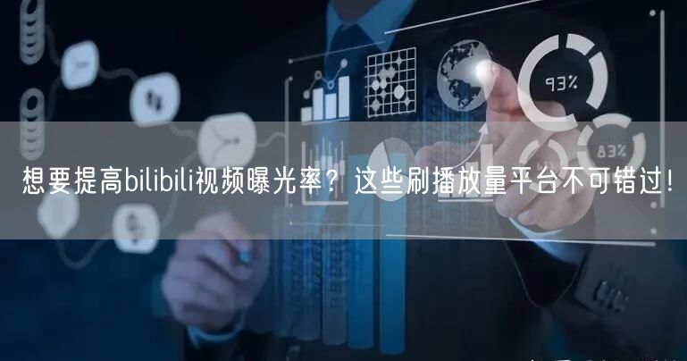 想要提高bilibili视频曝光率？这些刷播放量平台不可错过！