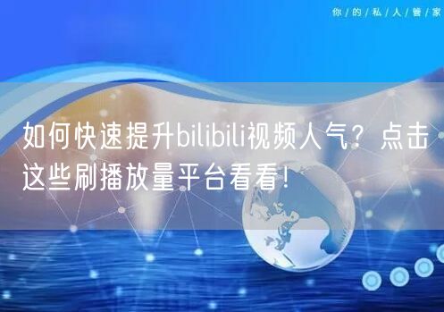 如何快速提升bilibili视频人气？点击这些刷播放量平台看看！