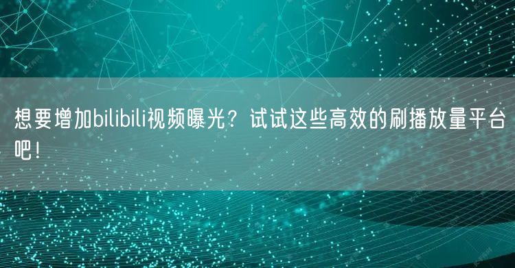 想要增加bilibili视频曝光？试试这些高效的刷播放量平台吧！