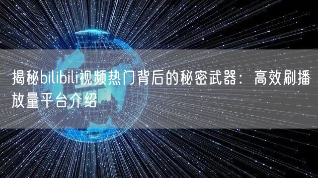 揭秘bilibili视频热门背后的秘密武器：高效刷播放量平台介绍