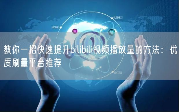 教你一招快速提升bilibili视频播放量的方法：优质刷量平台推荐