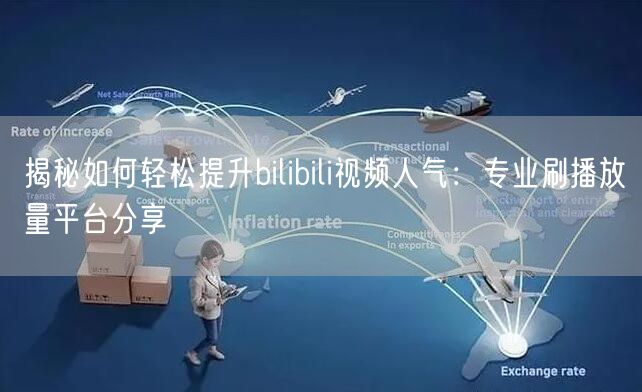 揭秘如何轻松提升bilibili视频人气：专业刷播放量平台分享