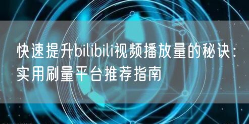 快速提升bilibili视频播放量的秘诀：实用刷量平台推荐指南