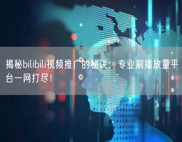 揭秘bilibili视频推广的秘诀：专业刷播放量平台一网打尽！