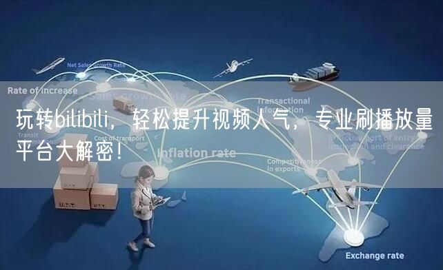 玩转bilibili，轻松提升视频人气，专业刷播放量平台大解密！