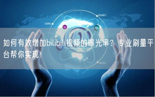 如何有效增加bilibili视频的曝光率？专业刷量平台帮你实现！