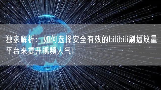 独家解析：如何选择安全有效的bilibili刷播放量平台来提升视频人气！