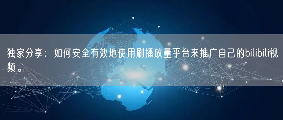 独家分享：如何安全有效地使用刷播放量平台来推广自己的bilibili视频。