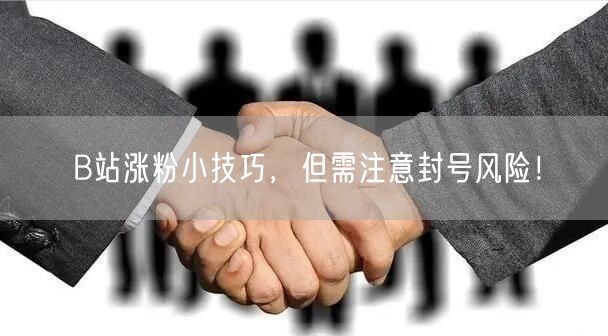 B站涨粉小技巧，但需注意封号风险！