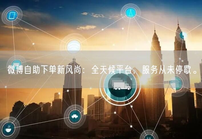 微博自助下单新风尚：全天候平台，服务从未停歇。