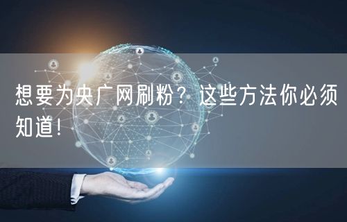 想要为央广网刷粉？这些方法你必须知道！