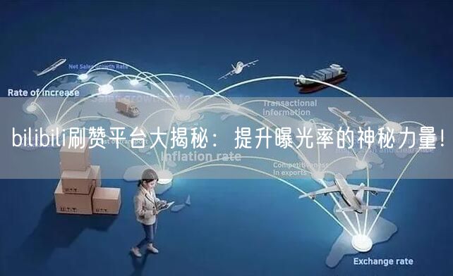 bilibili刷赞平台大揭秘：提升曝光率的神秘力量！