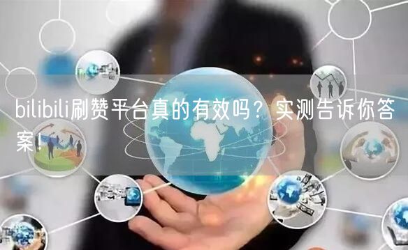 bilibili刷赞平台真的有效吗？实测告诉你答案！