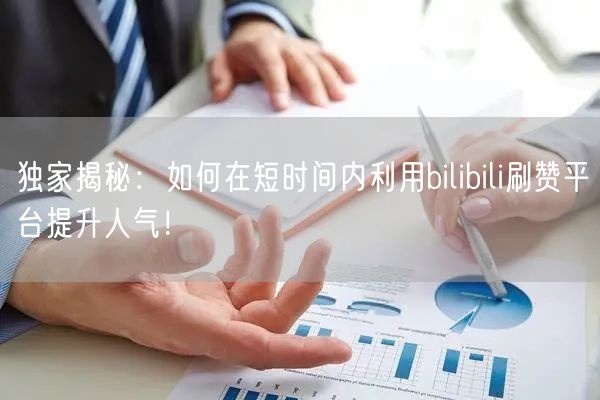 独家揭秘：如何在短时间内利用bilibili刷赞平台提升人气！