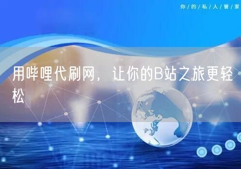用哔哩代刷网，让你的B站之旅更轻松