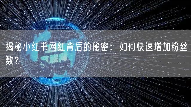 揭秘小红书网红背后的秘密：如何快速增加粉丝数？