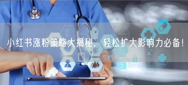 小红书涨粉策略大揭秘，轻松扩大影响力必备！