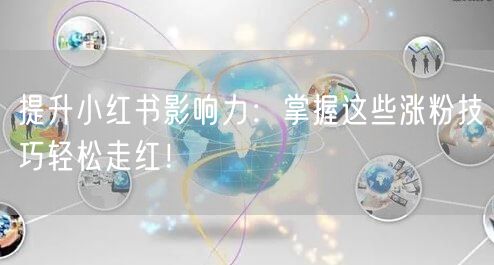 提升小红书影响力：掌握这些涨粉技巧轻松走红！