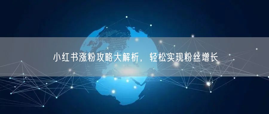 小红书涨粉攻略大解析，轻松实现粉丝增长