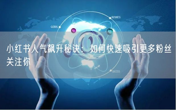 小红书人气飙升秘诀：如何快速吸引更多粉丝关注你