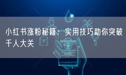 小红书涨粉秘籍：实用技巧助你突破千人大关