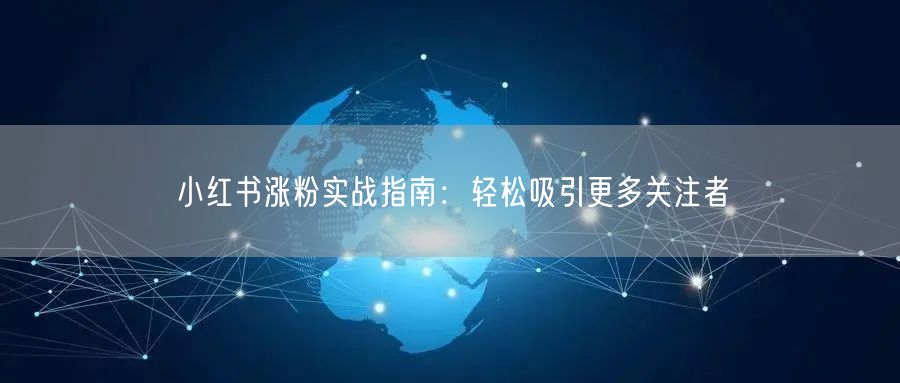 小红书涨粉实战指南：轻松吸引更多关注者