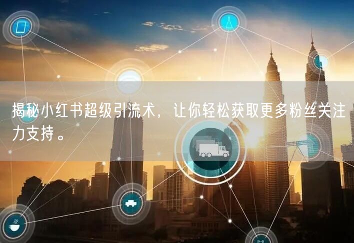 揭秘小红书超级引流术，让你轻松获取更多粉丝关注力支持。
