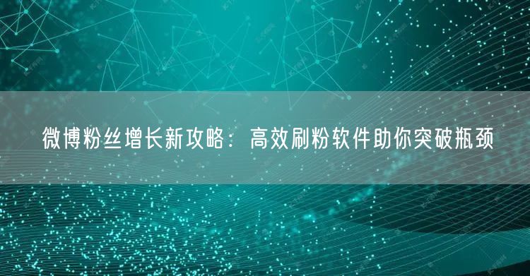 微博粉丝增长新攻略：高效刷粉软件助你突破瓶颈