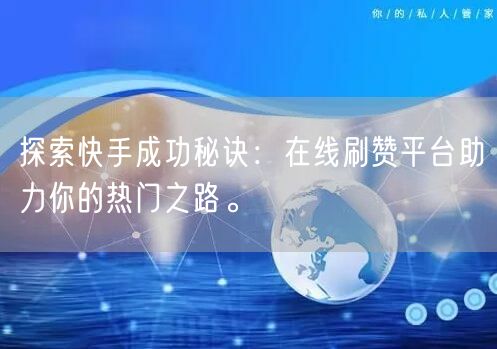 探索快手成功秘诀：在线刷赞平台助力你的热门之路。