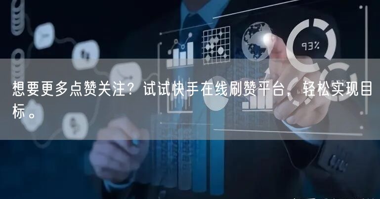 想要更多点赞关注？试试快手在线刷赞平台，轻松实现目标。