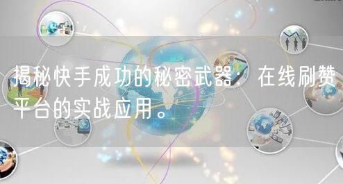 揭秘快手成功的秘密武器：在线刷赞平台的实战应用。