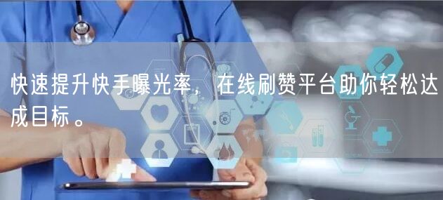快速提升快手曝光率，在线刷赞平台助你轻松达成目标。