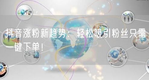 抖音涨粉新趋势：轻松吸引粉丝只需一键下单！