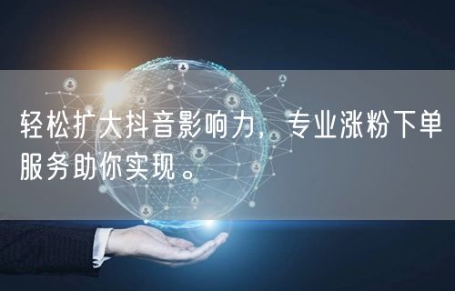 轻松扩大抖音影响力，专业涨粉下单服务助你实现。