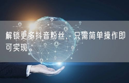 解锁更多抖音粉丝，只需简单操作即可实现。