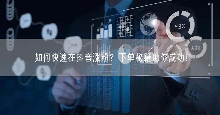如何快速在抖音涨粉？下单秘籍助你成功！