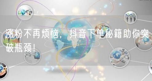 涨粉不再烦恼，抖音下单秘籍助你突破瓶颈！