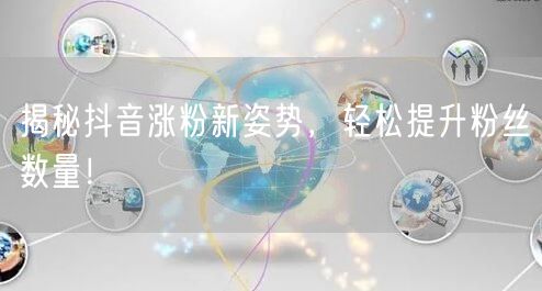 揭秘抖音涨粉新姿势，轻松提升粉丝数量！