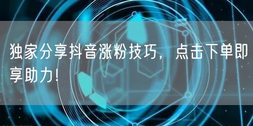 独家分享抖音涨粉技巧，点击下单即享助力！